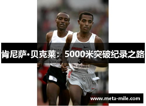 肯尼萨·贝克莱:5000米突破纪录之路 肯尼萨·贝克莱:5000米突破纪录之路