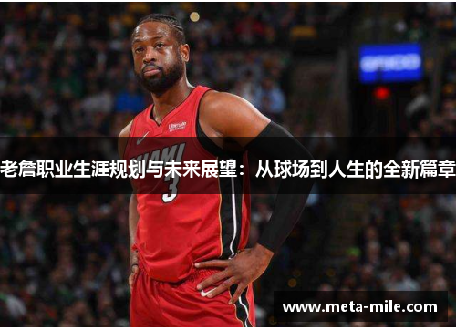 老詹职业生涯规划与未来展望:从球场到人生的全新篇章 老詹职业生涯规划与未来展望:从球场到人生的全新篇章