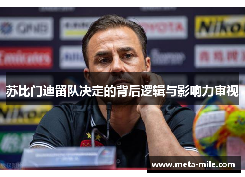 苏比门迪留队决定的背后逻辑与影响力审视 苏比门迪留队决定的背后逻辑与影响力审视