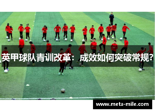 英甲球队青训改革:成效如何突破常规? 英甲球队青训改革:成效如何突破常规?