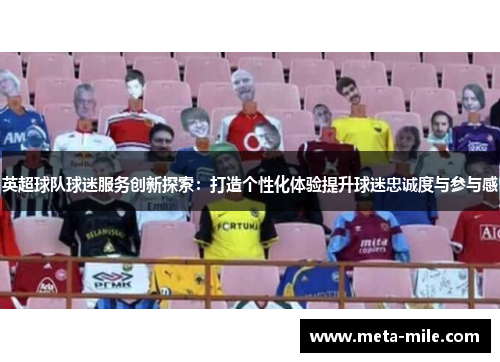 英超球队球迷服务创新探索:打造个性化体验提升球迷忠诚度与参与感 英超球队球迷服务创新探索:打造个性化体验提升球迷忠诚度与参与感