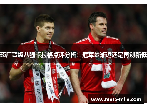 药厂晋级八强卡拉格点评分析:冠军梦渐近还是再创新低 药厂晋级八强卡拉格点评分析:冠军梦渐近还是再创新低