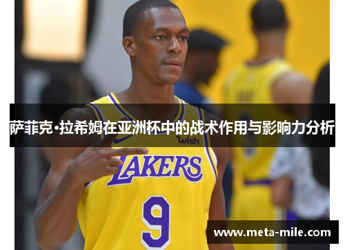 萨菲克·拉希姆在亚洲杯中的战术作用与影响力分析 萨菲克·拉希姆在亚洲杯中的战术作用与影响力分析