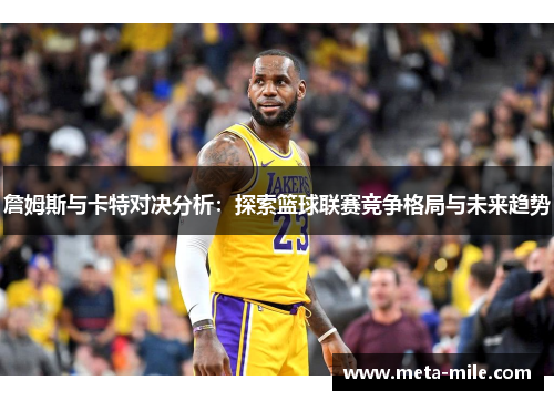 詹姆斯与卡特对决分析:探索篮球联赛竞争格局与未来趋势 詹姆斯与卡特对决分析:探索篮球联赛竞争格局与未来趋势