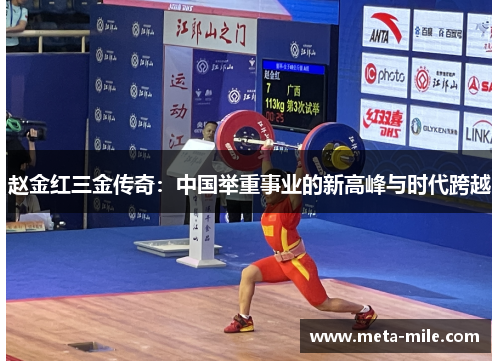 赵金红三金传奇:中国举重事业的新高峰与时代跨越 赵金红三金传奇:中国举重事业的新高峰与时代跨越