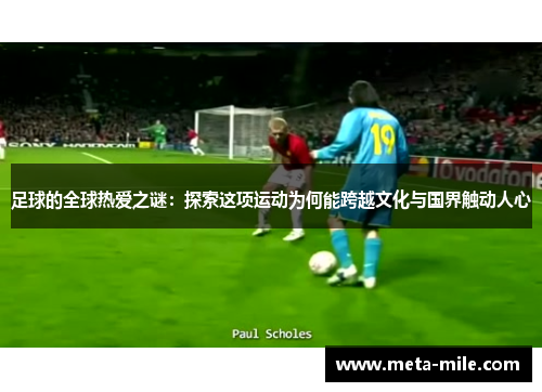 足球的全球热爱之谜:探索这项运动为何能跨越文化与国界触动人心 足球的全球热爱之谜:探索这项运动为何能跨越文化与国界触动人心