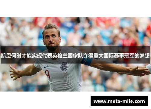凯恩何时才能实现代表英格兰国家队夺得重大国际赛事冠军的梦想 凯恩何时才能实现代表英格兰国家队夺得重大国际赛事冠军的梦想