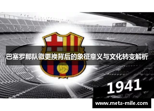 巴塞罗那队徽更换背后的象征意义与文化转变解析 巴塞罗那队徽更换背后的象征意义与文化转变解析