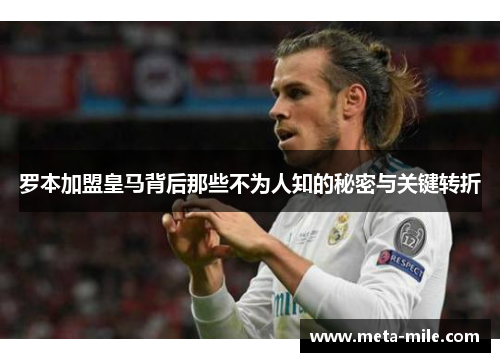 罗本加盟皇马背后那些不为人知的秘密与关键转折 罗本加盟皇马背后那些不为人知的秘密与关键转折