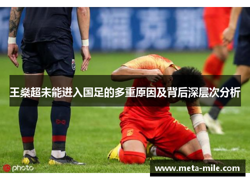 王燊超未能进入国足的多重原因及背后深层次分析 王燊超未能进入国足的多重原因及背后深层次分析