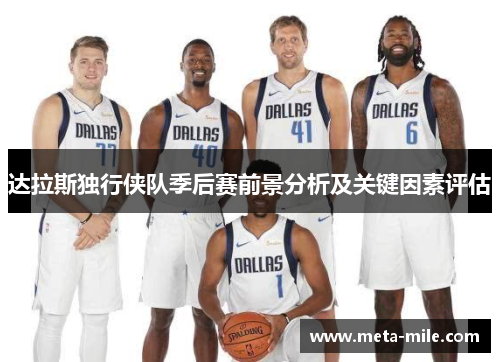 达拉斯独行侠队季后赛前景分析及关键因素评估 达拉斯独行侠队季后赛前景分析及关键因素评估