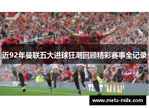 近92年曼联五大进球狂潮回顾精彩赛事全记录 近92年曼联五大进球狂潮回顾精彩赛事全记录