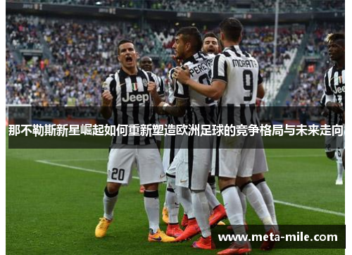 那不勒斯新星崛起如何重新塑造欧洲足球的竞争格局与未来走向 那不勒斯新星崛起如何重新塑造欧洲足球的竞争格局与未来走向