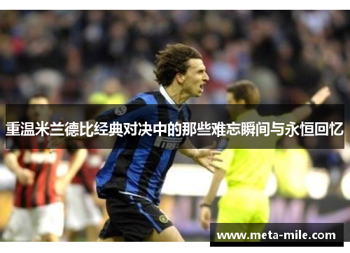 重温米兰德比经典对决中的那些难忘瞬间与永恒回忆 重温米兰德比经典对决中的那些难忘瞬间与永恒回忆