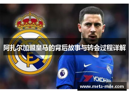 阿扎尔加盟皇马的背后故事与转会过程详解 阿扎尔加盟皇马的背后故事与转会过程详解
