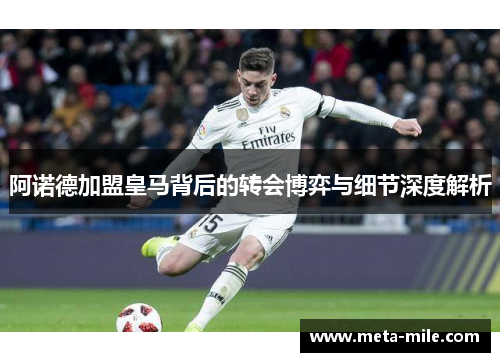 阿诺德加盟皇马背后的转会博弈与细节深度解析 阿诺德加盟皇马背后的转会博弈与细节深度解析