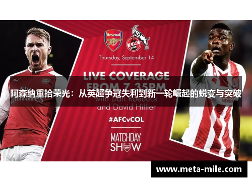 阿森纳重拾荣光:从英超争冠失利到新一轮崛起的蜕变与突破 阿森纳重拾荣光:从英超争冠失利到新一轮崛起的蜕变与突破