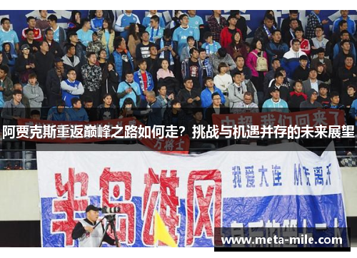 阿贾克斯重返巅峰之路如何走?挑战与机遇并存的未来展望 阿贾克斯重返巅峰之路如何走?挑战与机遇并存的未来展望