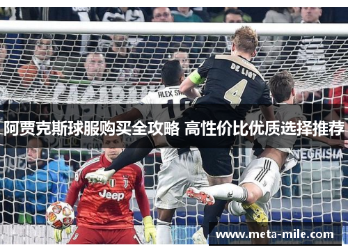 阿贾克斯球服购买全攻略 高性价比优质选择推荐 阿贾克斯球服购买全攻略 高性价比优质选择推荐