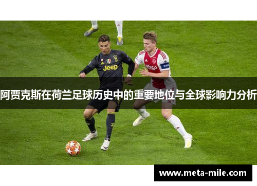 阿贾克斯在荷兰足球历史中的重要地位与全球影响力分析 阿贾克斯在荷兰足球历史中的重要地位与全球影响力分析