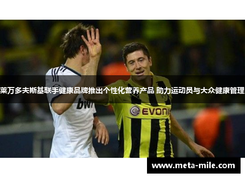 莱万多夫斯基联手健康品牌推出个性化营养产品 助力运动员与大众健康管理