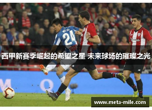 西甲新赛季崛起的希望之星 未来球场的璀璨之光