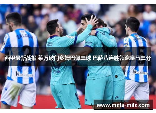西甲最新战报 莱万破门多姆巴佩三球 巴萨八连胜领跑皇马三分