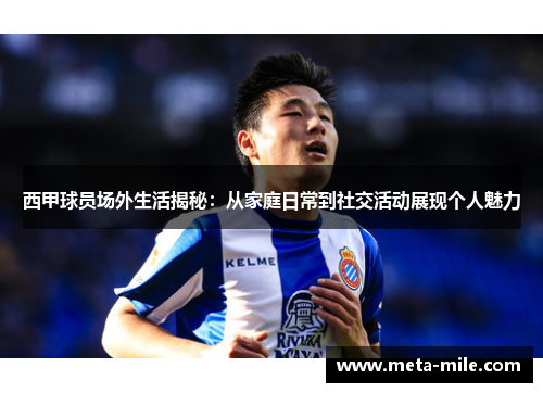 西甲球员场外生活揭秘:从家庭日常到社交活动展现个人魅力 西甲球员场外生活揭秘:从家庭日常到社交活动展现个人魅力
