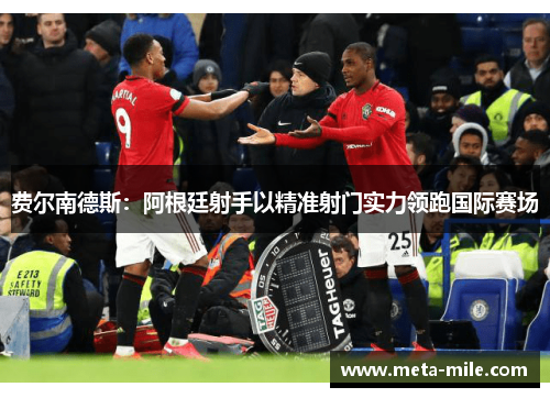 费尔南德斯：阿根廷射手以精准射门实力领跑国际赛场