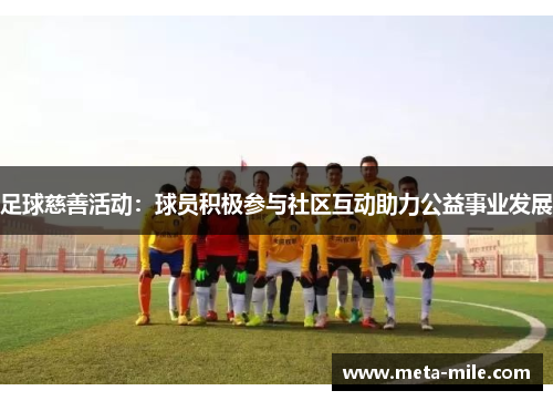 足球慈善活动：球员积极参与社区互动助力公益事业发展