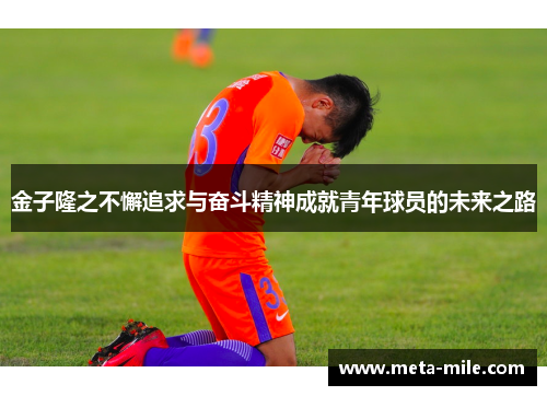 金子隆之不懈追求与奋斗精神成就青年球员的未来之路