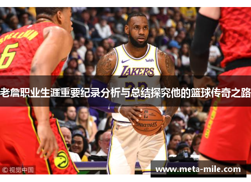 老詹职业生涯重要纪录分析与总结探究他的篮球传奇之路