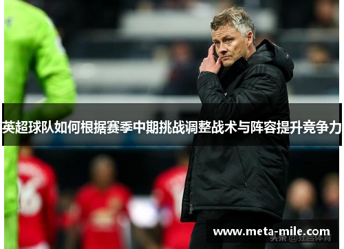 英超球队如何根据赛季中期挑战调整战术与阵容提升竞争力
