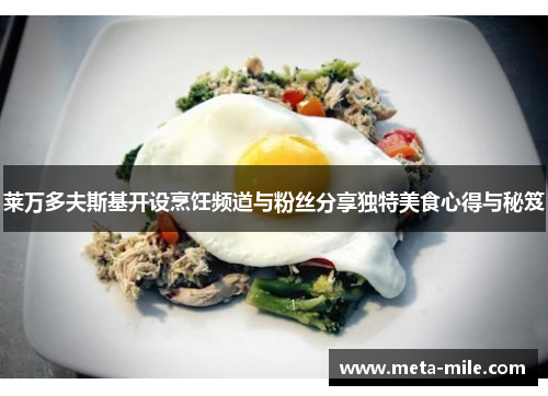 莱万多夫斯基开设烹饪频道与粉丝分享独特美食心得与秘笈 莱万多夫斯基开设烹饪频道与粉丝分享独特美食心得与秘笈