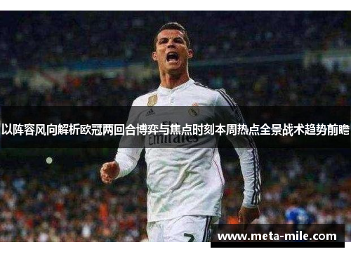 以阵容风向解析欧冠两回合博弈与焦点时刻本周热点全景战术趋势前瞻