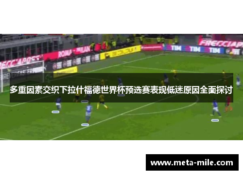 多重因素交织下拉什福德世界杯预选赛表现低迷原因全面探讨
