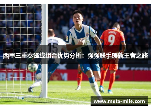 西甲三重奏锋线组合优势分析：强强联手铸就王者之路