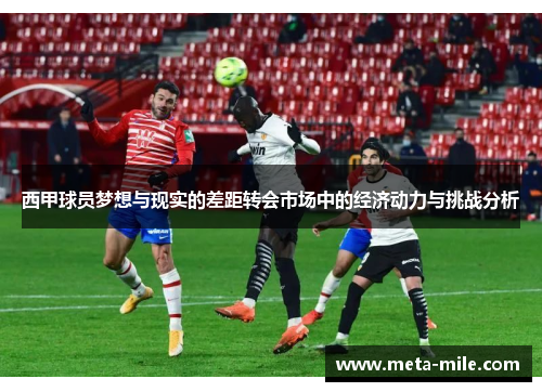 西甲球员梦想与现实的差距转会市场中的经济动力与挑战分析