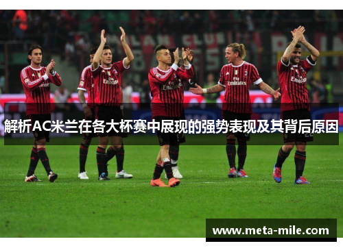 解析AC米兰在各大杯赛中展现的强势表现及其背后原因