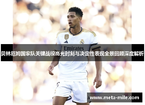 贝林厄姆国家队关键战役高光时刻与决定性表现全景回顾深度解析