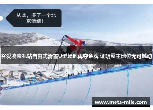 谷爱凌崇礼站自由式滑雪U型场地再夺金牌 证明霸主地位无可撼动
