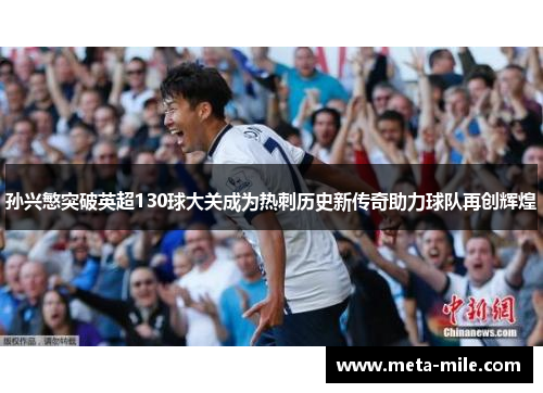 孙兴慜突破英超130球大关成为热刺历史新传奇助力球队再创辉煌