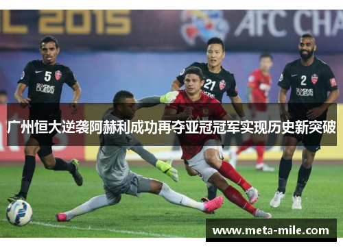 广州恒大逆袭阿赫利成功再夺亚冠冠军实现历史新突破