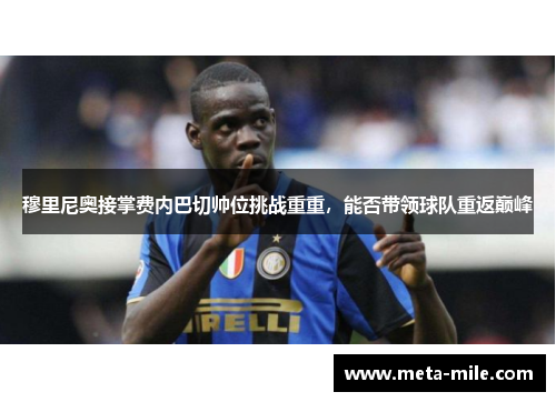 穆里尼奥接掌费内巴切帅位挑战重重，能否带领球队重返巅峰