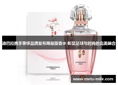 迪巴拉携手奢侈品牌发布限量版香水 彰显足球与时尚的完美融合 迪巴拉携手奢侈品牌发布限量版香水 彰显足球与时尚的完美融合