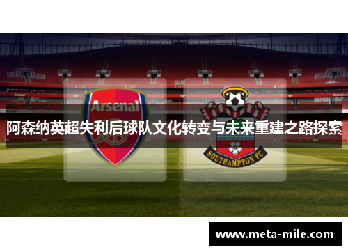 阿森纳英超失利后球队文化转变与未来重建之路探索 阿森纳英超失利后球队文化转变与未来重建之路探索