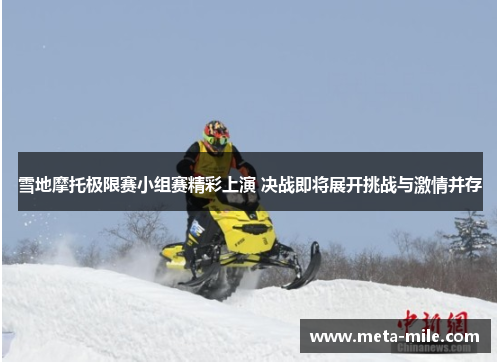 雪地摩托极限赛小组赛精彩上演 决战即将展开挑战与激情并存 雪地摩托极限赛小组赛精彩上演 决战即将展开挑战与激情并存