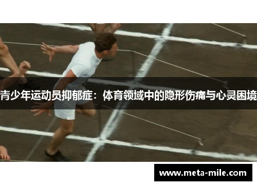 青少年运动员抑郁症:体育领域中的隐形伤痛与心灵困境 青少年运动员抑郁症:体育领域中的隐形伤痛与心灵困境