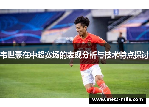 韦世豪在中超赛场的表现分析与技术特点探讨 韦世豪在中超赛场的表现分析与技术特点探讨
