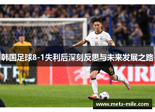韩国足球8-1失利后深刻反思与未来发展之路 韩国足球8-1失利后深刻反思与未来发展之路